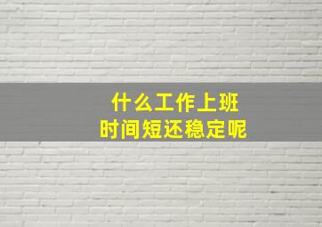 什么工作上班时间短还稳定呢