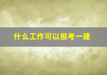 什么工作可以报考一建