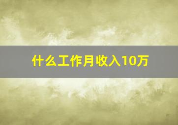 什么工作月收入10万