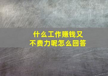 什么工作赚钱又不费力呢怎么回答