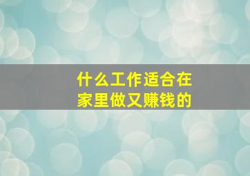 什么工作适合在家里做又赚钱的