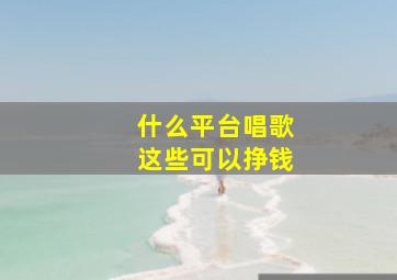 什么平台唱歌这些可以挣钱