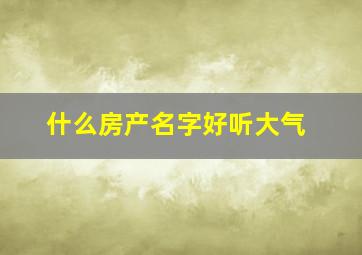 什么房产名字好听大气