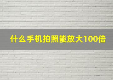 什么手机拍照能放大100倍