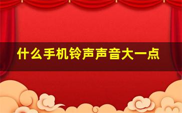 什么手机铃声声音大一点