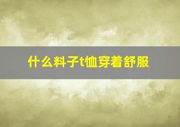 什么料子t恤穿着舒服