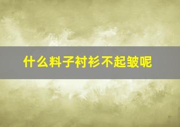 什么料子衬衫不起皱呢