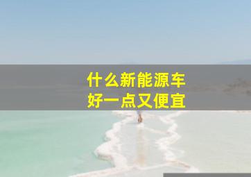 什么新能源车好一点又便宜