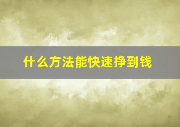 什么方法能快速挣到钱