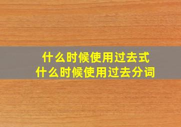 什么时候使用过去式什么时候使用过去分词