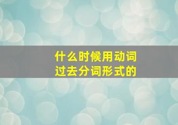 什么时候用动词过去分词形式的