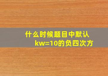 什么时候题目中默认kw=10的负四次方