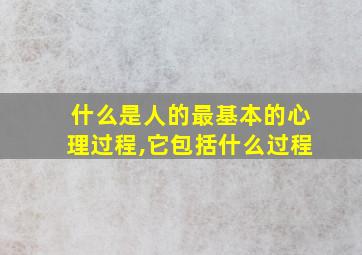 什么是人的最基本的心理过程,它包括什么过程