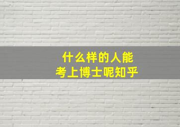 什么样的人能考上博士呢知乎