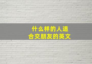 什么样的人适合交朋友的英文