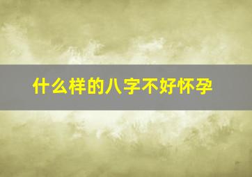 什么样的八字不好怀孕