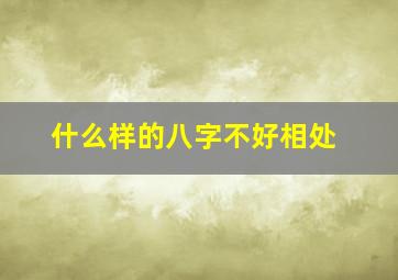 什么样的八字不好相处