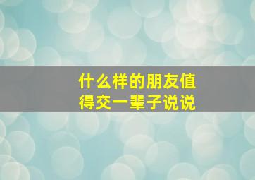 什么样的朋友值得交一辈子说说