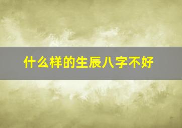 什么样的生辰八字不好