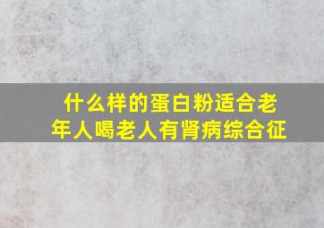 什么样的蛋白粉适合老年人喝老人有肾病综合征