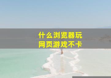 什么浏览器玩网页游戏不卡