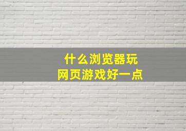 什么浏览器玩网页游戏好一点