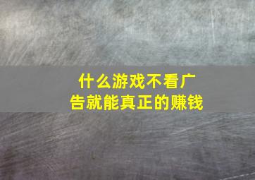 什么游戏不看广告就能真正的赚钱