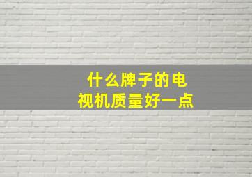 什么牌子的电视机质量好一点