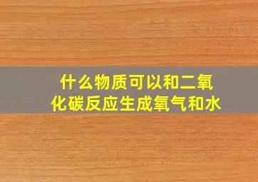 什么物质可以和二氧化碳反应生成氧气和水