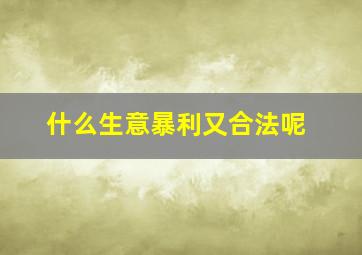 什么生意暴利又合法呢