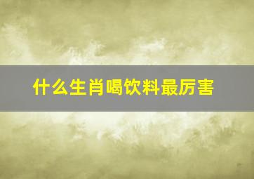 什么生肖喝饮料最厉害