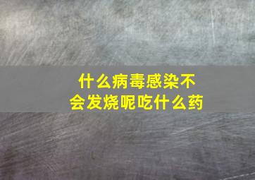 什么病毒感染不会发烧呢吃什么药