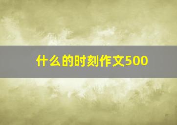 什么的时刻作文500