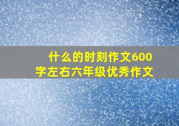 什么的时刻作文600字左右六年级优秀作文