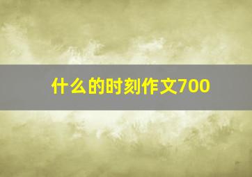 什么的时刻作文700