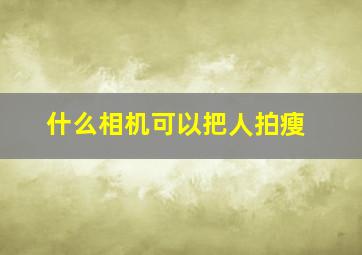 什么相机可以把人拍瘦