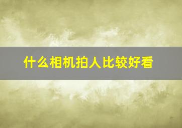 什么相机拍人比较好看