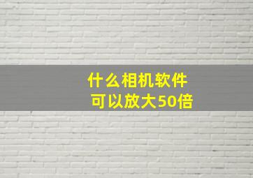 什么相机软件可以放大50倍