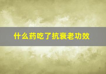 什么药吃了抗衰老功效