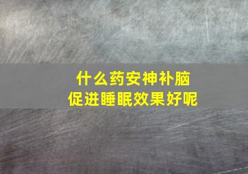 什么药安神补脑促进睡眠效果好呢