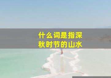 什么词是指深秋时节的山水