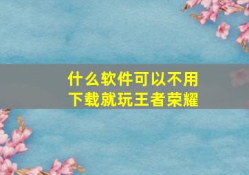 什么软件可以不用下载就玩王者荣耀