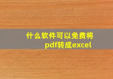 什么软件可以免费将pdf转成excel