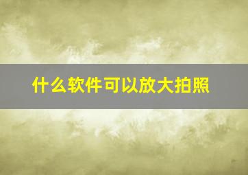 什么软件可以放大拍照