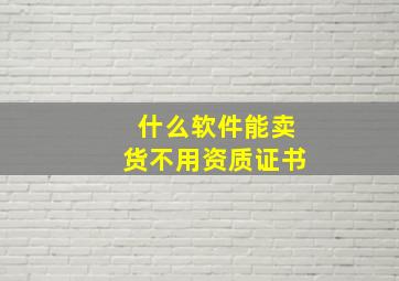 什么软件能卖货不用资质证书