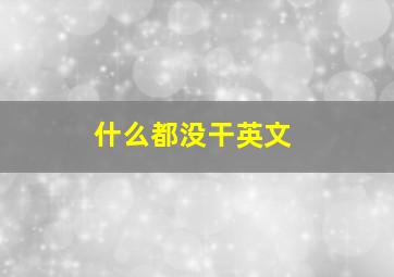 什么都没干英文