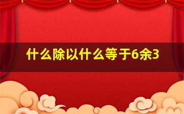 什么除以什么等于6余3