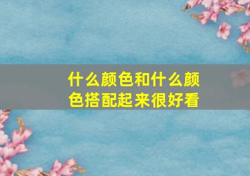 什么颜色和什么颜色搭配起来很好看