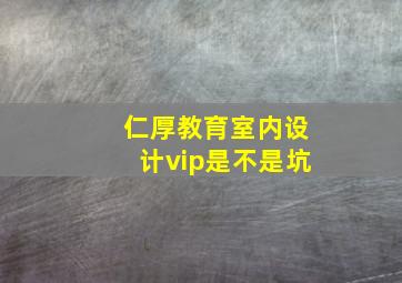 仁厚教育室内设计vip是不是坑