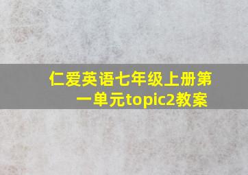 仁爱英语七年级上册第一单元topic2教案